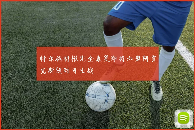 特尔施特根完全康复即将加盟阿贾克斯随时可出战
