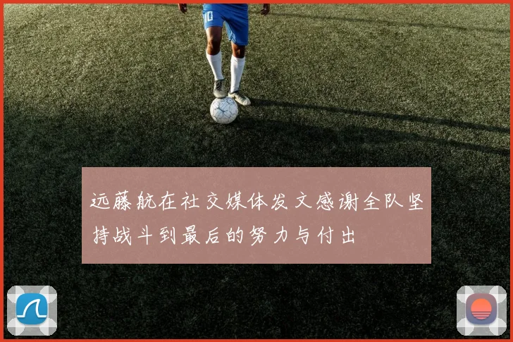 远藤航在社交媒体发文感谢全队坚持战斗到最后的努力与付出