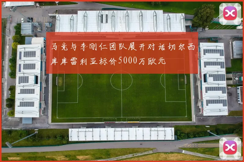 马竞与李刚仁团队展开对话切尔西库库雷利亚标价5000万欧元