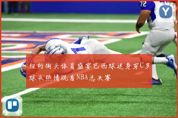 纽约街头体育盛宴巴西球迷身穿C罗球衣热情观看NBA总决赛
