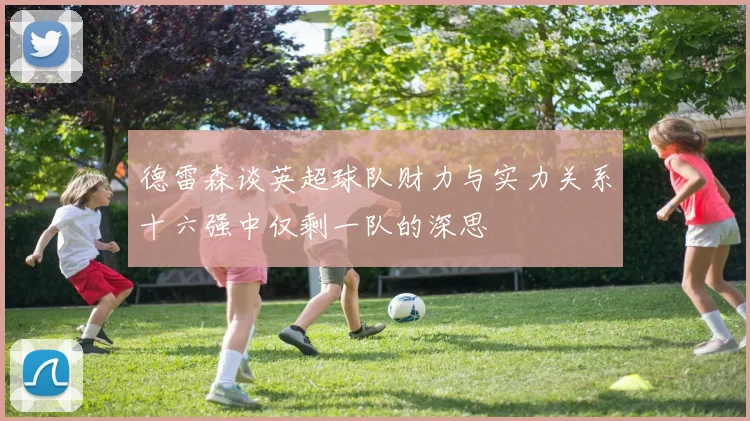 德雷森谈英超球队财力与实力关系十六强中仅剩一队的深思