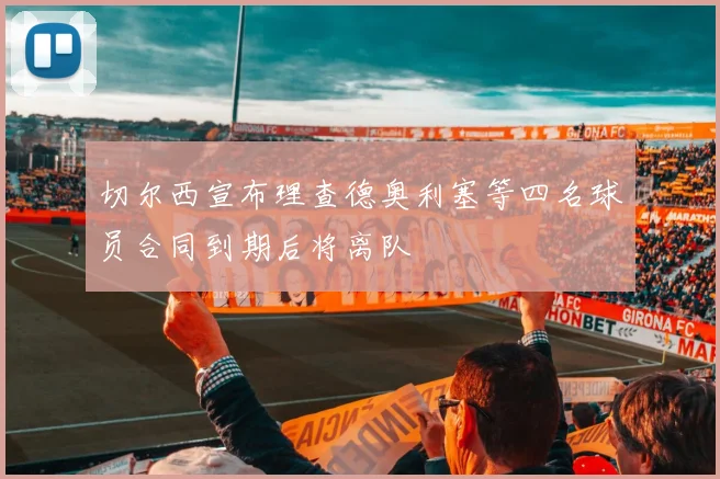 切尔西宣布理查德奥利塞等四名球员合同到期后将离队