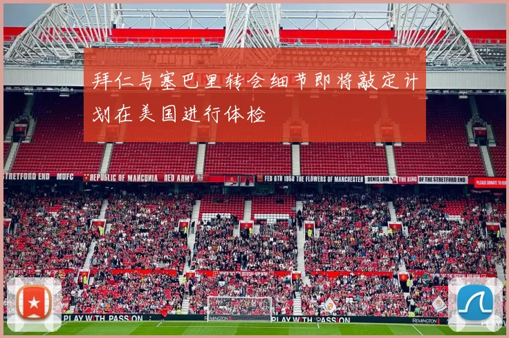 拜仁与塞巴里转会细节即将敲定计划在美国进行体检