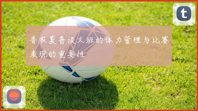 香农夏普谈文班的体力管理与比赛表现的重要性