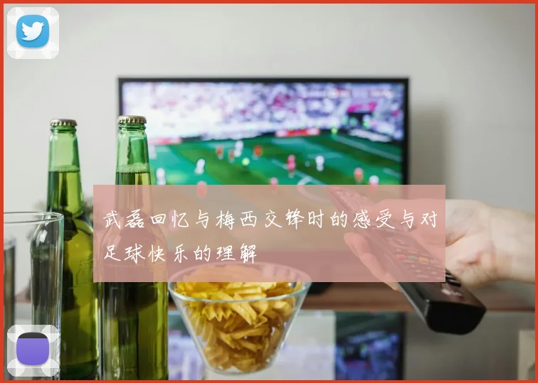 武磊回忆与梅西交锋时的感受与对足球快乐的理解