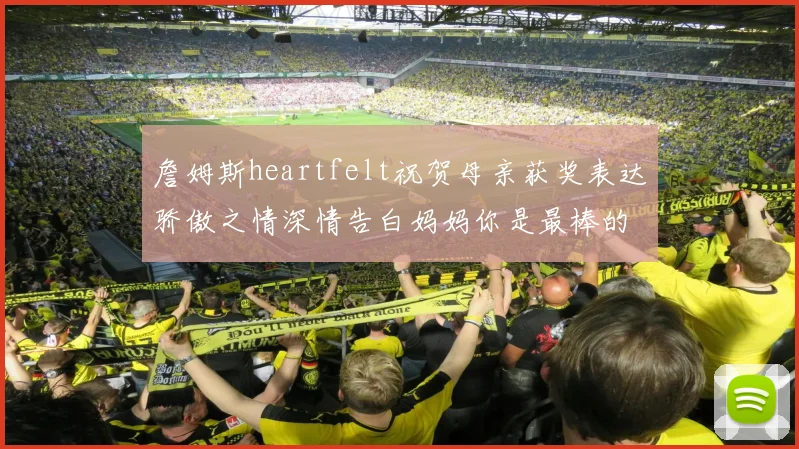 詹姆斯heartfelt祝贺母亲获奖表达骄傲之情深情告白妈妈你是最棒的我爱你