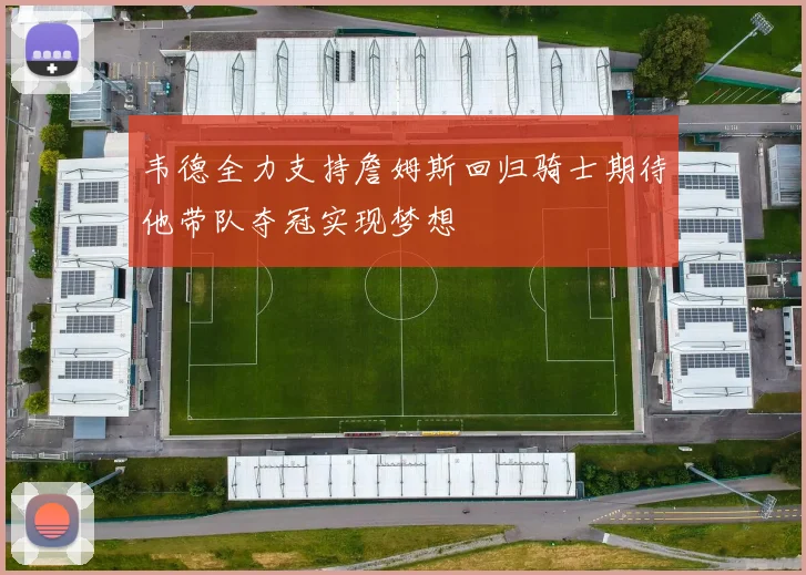 韦德全力支持詹姆斯回归骑士期待他带队夺冠实现梦想
